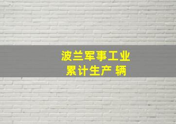 波兰军事工业 累计生产 辆